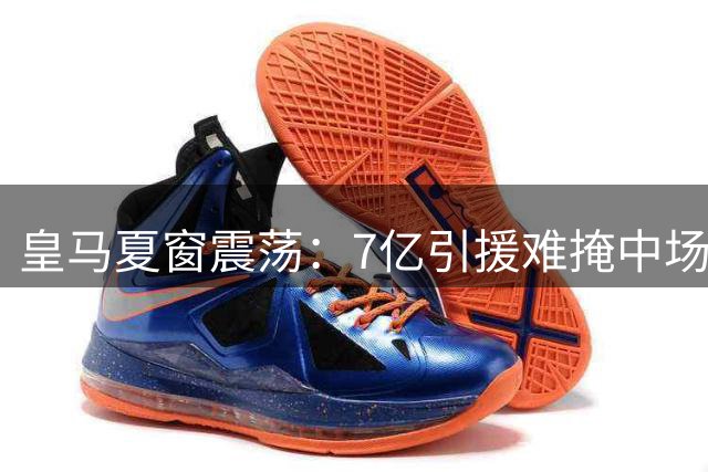 皇马夏窗震荡：7亿引援难掩中场核心遭巴萨截胡之痛